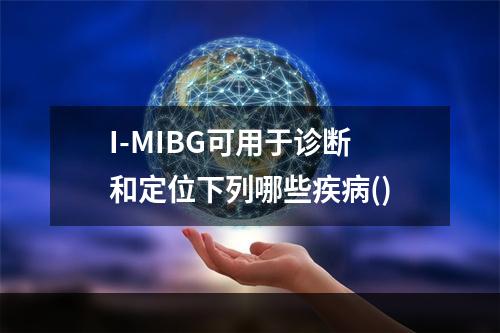 I-MIBG可用于诊断和定位下列哪些疾病()