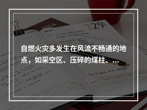 自燃火灾多发生在风流不畅通的地点，如采空区、压碎的煤柱、巷道