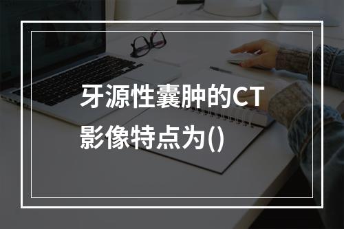 牙源性囊肿的CT影像特点为()