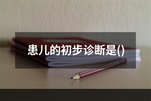 患儿的初步诊断是()