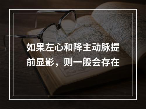 如果左心和降主动脉提前显影，则一般会存在