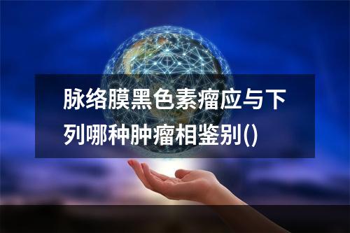 脉络膜黑色素瘤应与下列哪种肿瘤相鉴别()