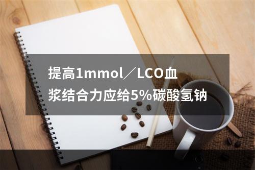 提高1mmol／LCO血浆结合力应给5％碳酸氢钠