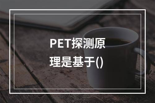 PET探测原理是基于()