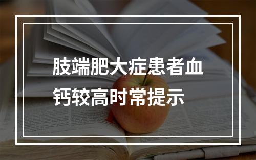 肢端肥大症患者血钙较高时常提示