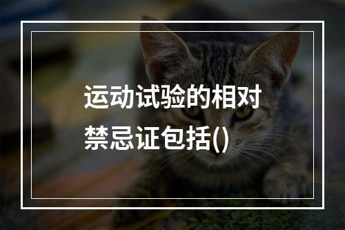 运动试验的相对禁忌证包括()