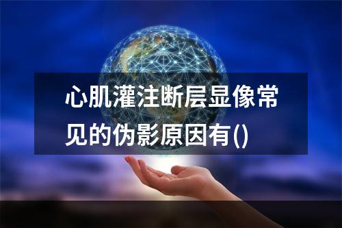 心肌灌注断层显像常见的伪影原因有()