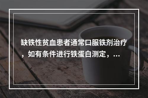 缺铁性贫血患者通常口服铁剂治疗，如有条件进行铁蛋白测定，停药