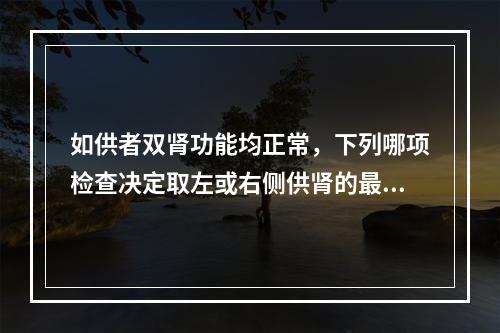 如供者双肾功能均正常，下列哪项检查决定取左或右侧供肾的最有价