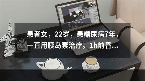 患者女，22岁，患糖尿病7年，一直用胰岛素治疗。1h前昏迷。