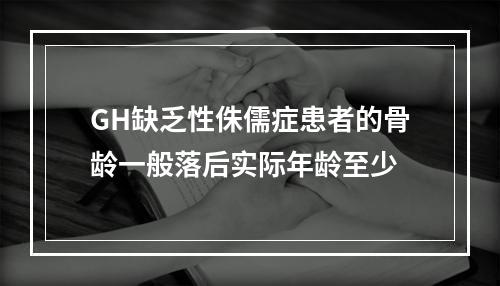 GH缺乏性侏儒症患者的骨龄一般落后实际年龄至少