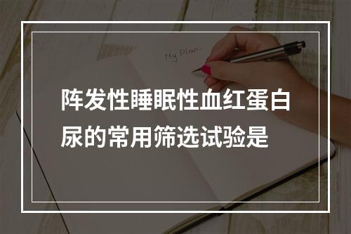 阵发性睡眠性血红蛋白尿的常用筛选试验是