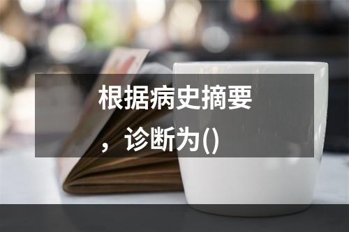 根据病史摘要，诊断为()