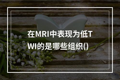 在MRI中表现为低TWI的是哪些组织()