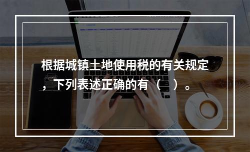 根据城镇土地使用税的有关规定，下列表述正确的有（　）。