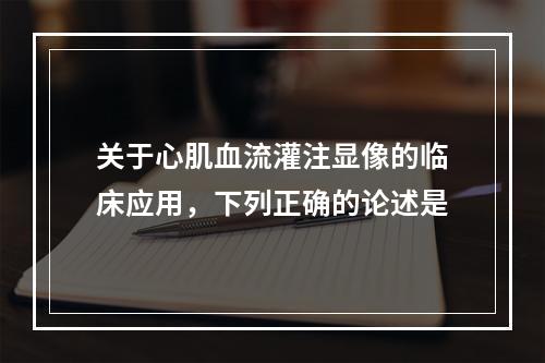 关于心肌血流灌注显像的临床应用，下列正确的论述是