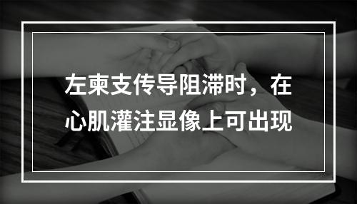 左柬支传导阻滞时，在心肌灌注显像上可出现