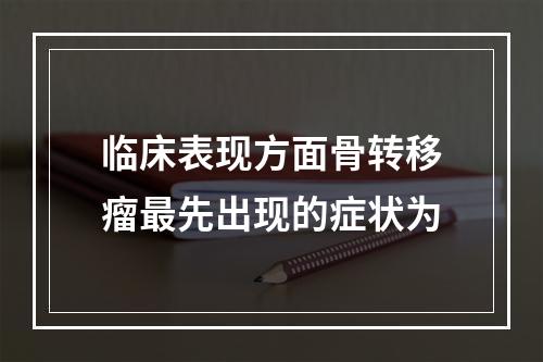 临床表现方面骨转移瘤最先出现的症状为