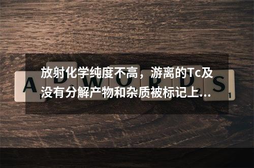 放射化学纯度不高，游离的Tc及没有分解产物和杂质被标记上，将