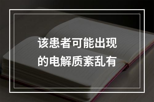 该患者可能出现的电解质紊乱有