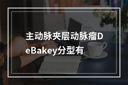 主动脉夹层动脉瘤DeBakey分型有