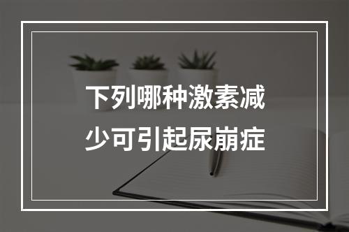 下列哪种激素减少可引起尿崩症