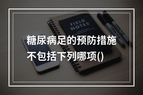 糖尿病足的预防措施不包括下列哪项()