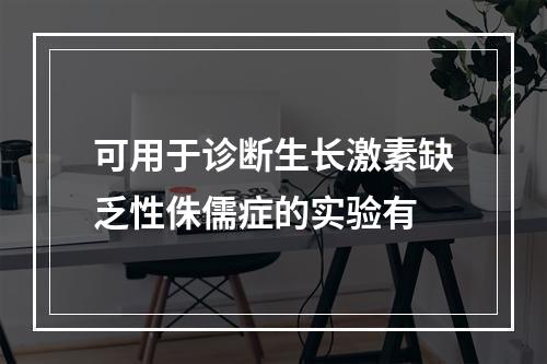 可用于诊断生长激素缺乏性侏儒症的实验有