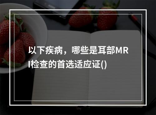 以下疾病，哪些是耳部MRI检查的首选适应证()