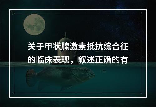 关于甲状腺激素抵抗综合征的临床表现，叙述正确的有