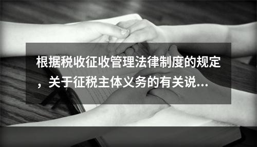 根据税收征收管理法律制度的规定，关于征税主体义务的有关说法中