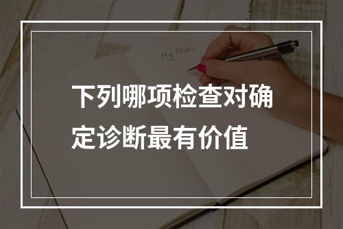 下列哪项检查对确定诊断最有价值