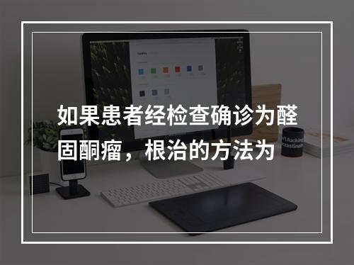 如果患者经检查确诊为醛固酮瘤，根治的方法为