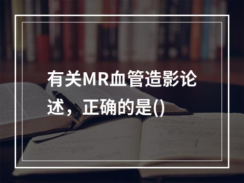 有关MR血管造影论述，正确的是()