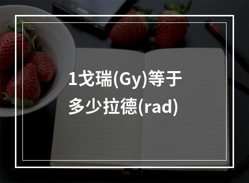 1戈瑞(Gy)等于多少拉德(rad)