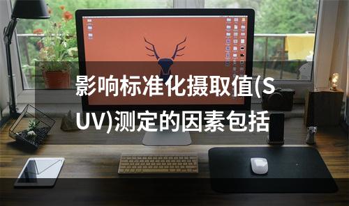 影响标准化摄取值(SUV)测定的因素包括