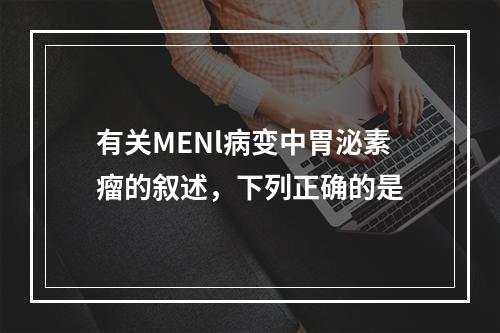 有关MENl病变中胃泌素瘤的叙述，下列正确的是