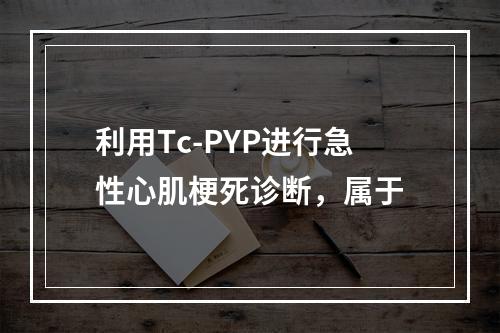 利用Tc-PYP进行急性心肌梗死诊断，属于