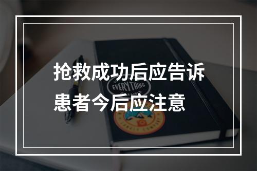 抢救成功后应告诉患者今后应注意