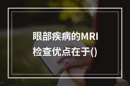 眼部疾病的MRI检查优点在于()