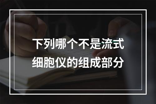 下列哪个不是流式细胞仪的组成部分