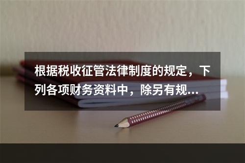 根据税收征管法律制度的规定，下列各项财务资料中，除另有规定外