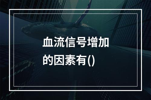 血流信号增加的因素有()