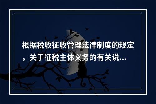 根据税收征收管理法律制度的规定，关于征税主体义务的有关说法中