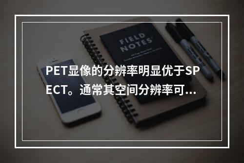 PET显像的分辨率明显优于SPECT。通常其空间分辨率可达