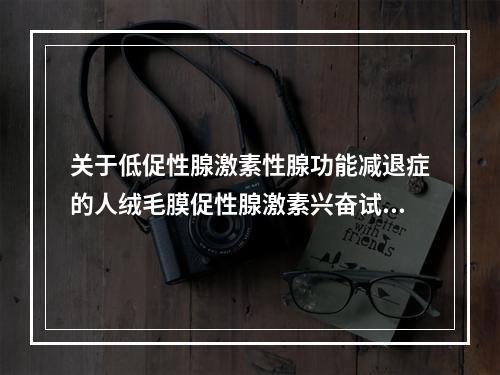 关于低促性腺激素性腺功能减退症的人绒毛膜促性腺激素兴奋试验，