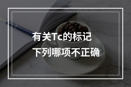 有关Tc的标记下列哪项不正确