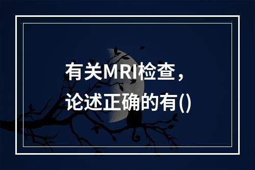 有关MRI检查，论述正确的有()