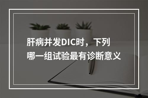 肝病并发DIC时，下列哪一组试验最有诊断意义