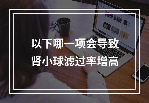 以下哪一项会导致肾小球滤过率增高